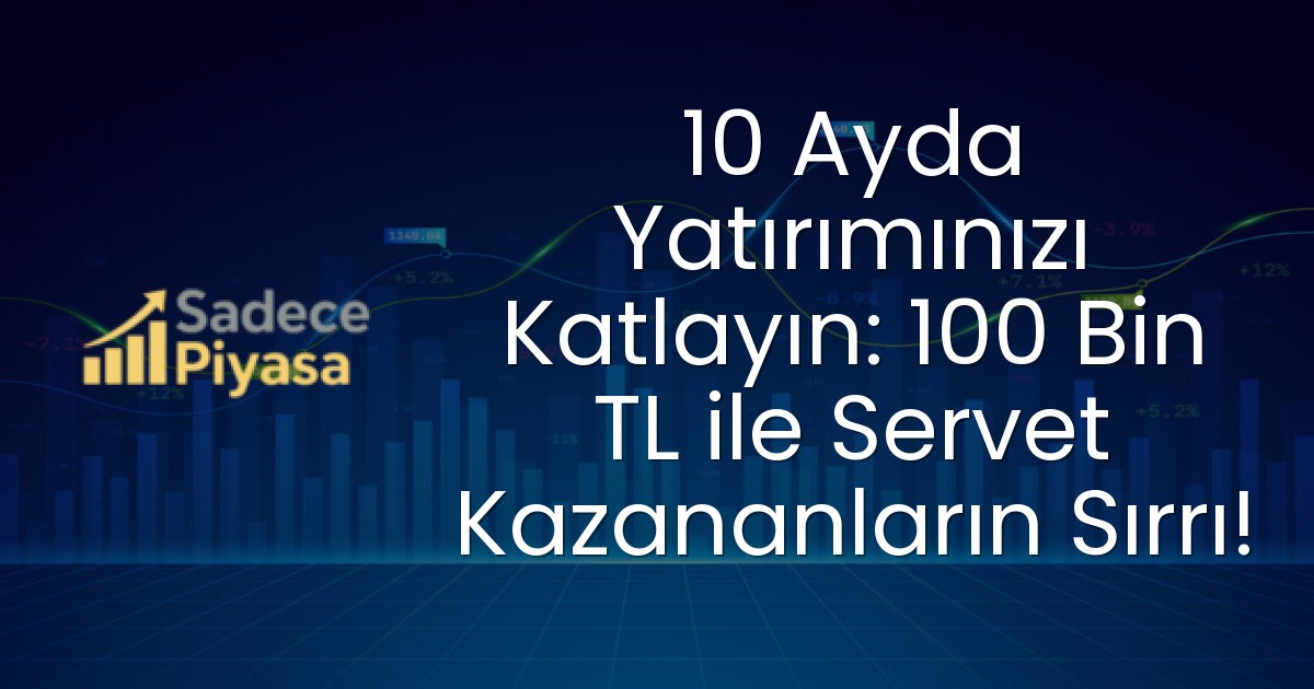 10 Ayda Yatırımınızı Katlayın: 100 Bin TL ile Servet Kazananların Sırrı!