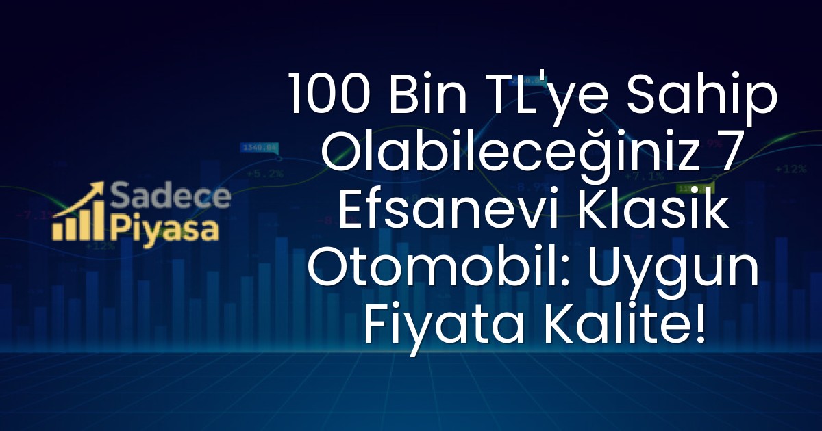 100 Bin TL’ye Sahip Olabileceğiniz 7 Efsanevi Klasik Otomobil: Uygun Fiyata Kalite!
