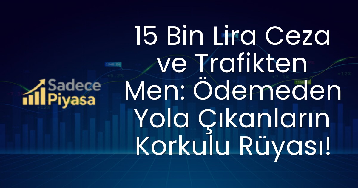 15 Bin Lira Ceza ve Trafikten Men: Ödemeden Yola Çıkanların Korkulu Rüyası!