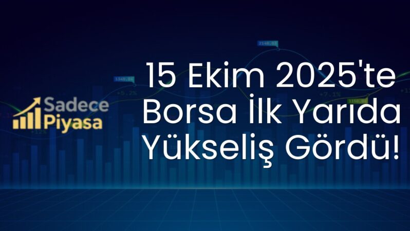 15 Ekim 2025’te Borsa İlk Yarıda Yükseliş Gördü!