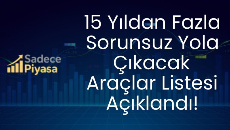 15 Yıldan Fazla Sorunsuz Yola Çıkacak Araçlar Listesi Açıklandı!