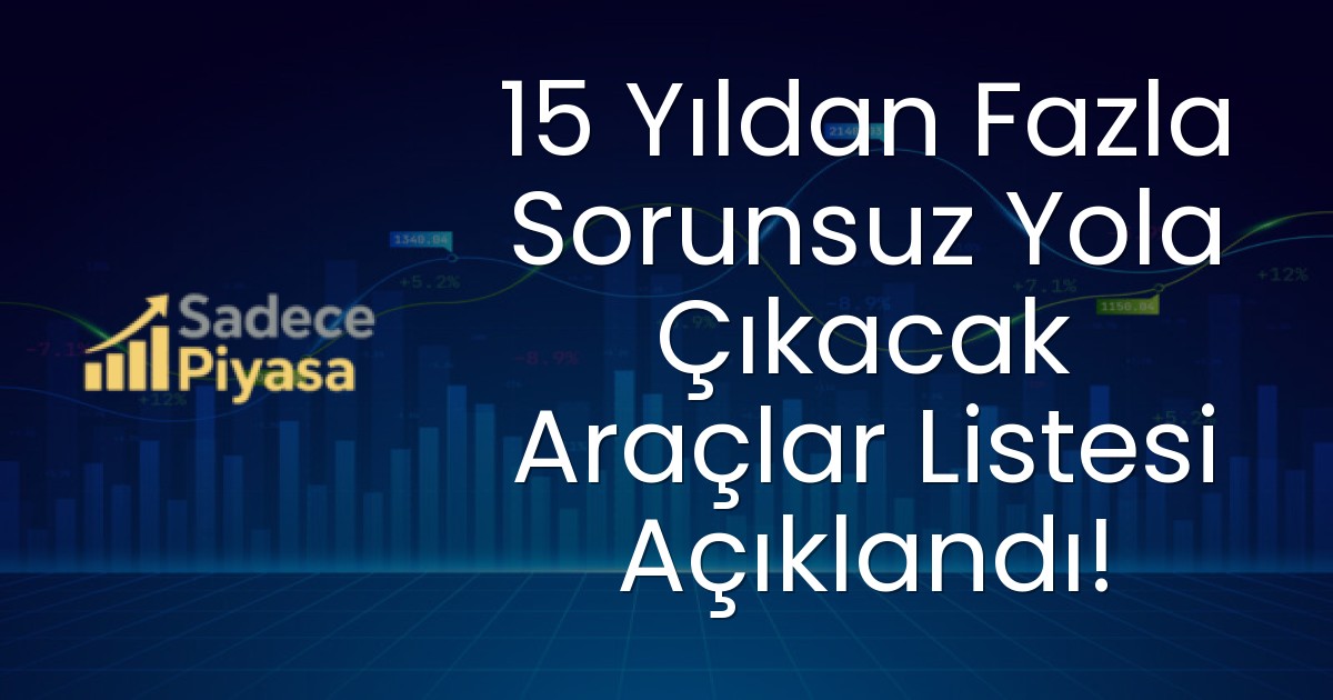 15 Yıldan Fazla Sorunsuz Yola Çıkacak Araçlar Listesi Açıklandı!