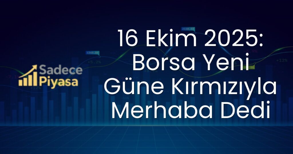 16 Ekim 2025: Borsa Yeni Güne Kırmızıyla Merhaba Dedi