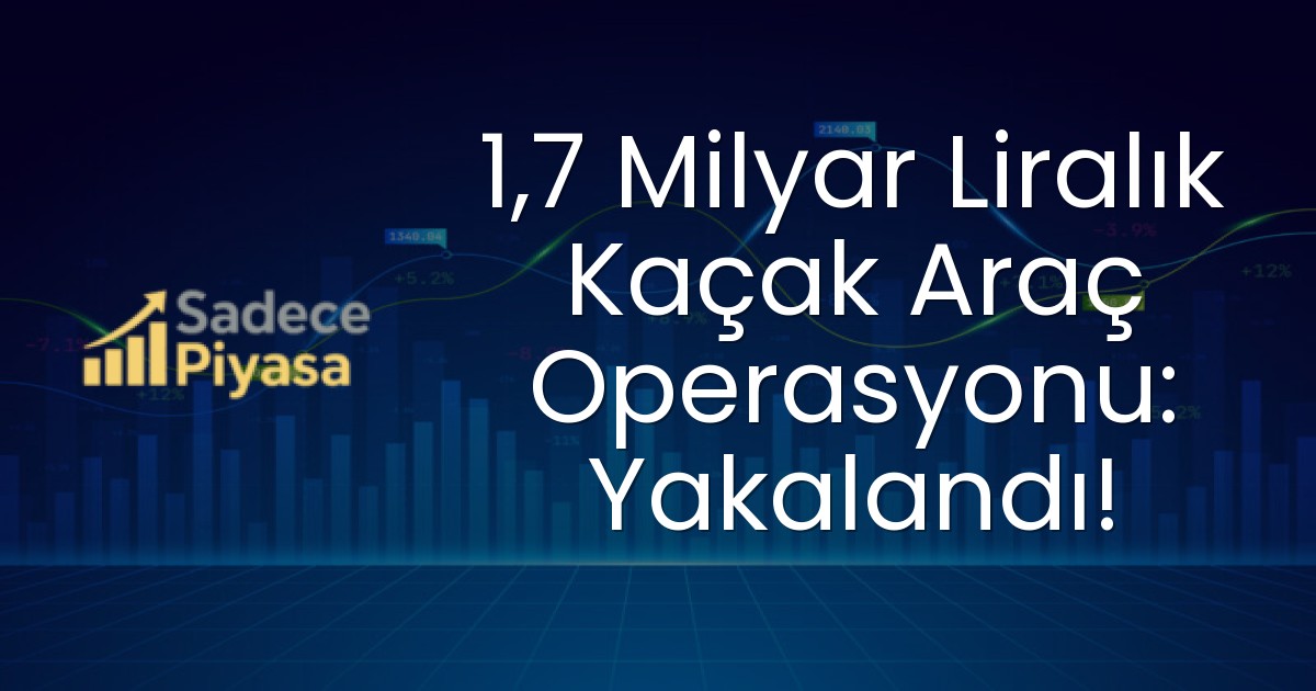 1,7 Milyar Liralık Kaçak Araç Operasyonu: Yakalandı!