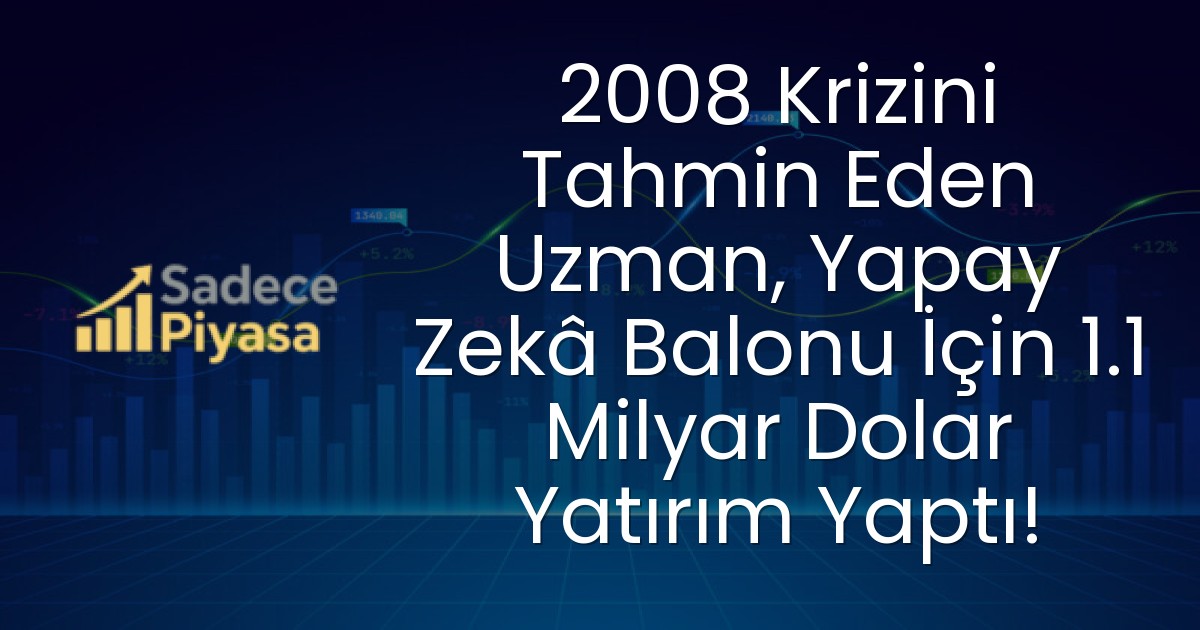 2008 Krizini Tahmin Eden Uzman, Yapay Zekâ Balonu İçin 1.1 Milyar Dolar Yatırım Yaptı!