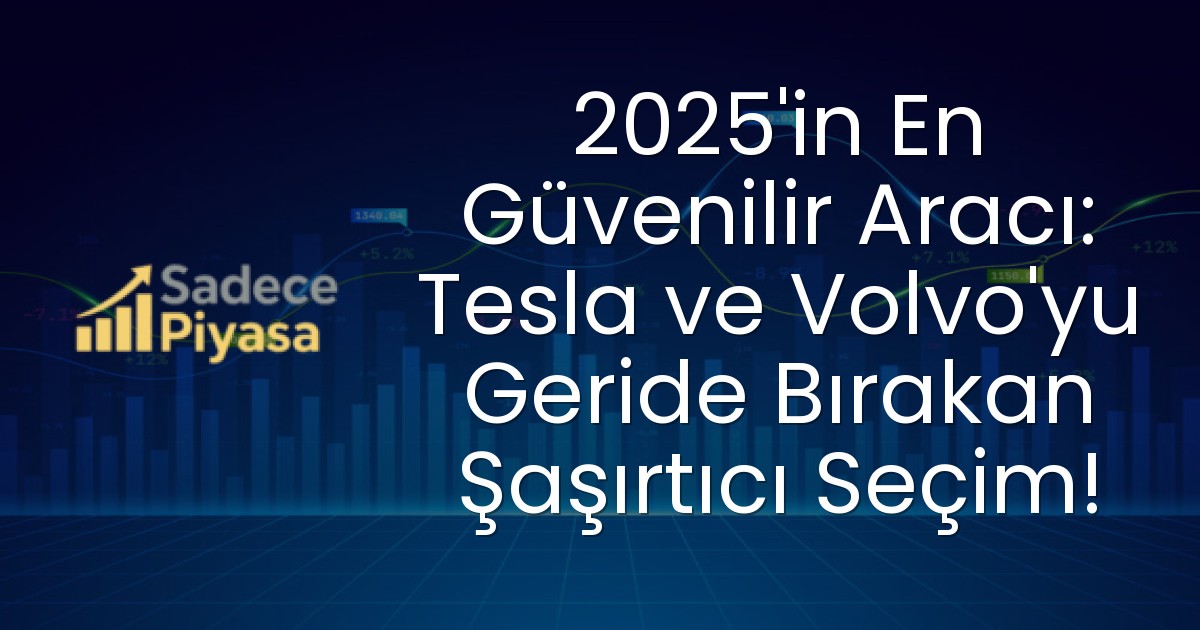 2025’in En Güvenilir Aracı: Tesla ve Volvo’yu Geride Bırakan Şaşırtıcı Seçim!