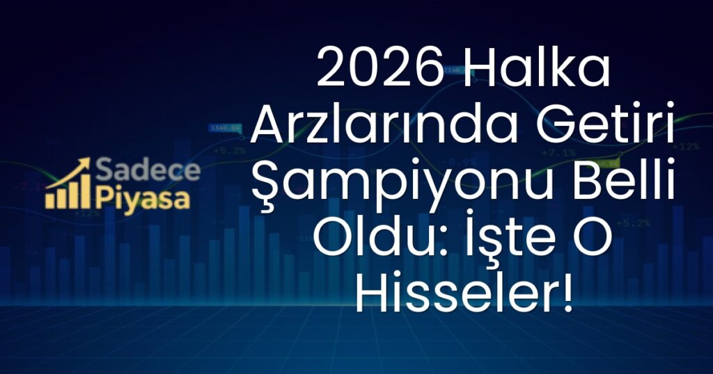 2026 Halka Arzlarında Getiri Şampiyonu Belli Oldu: İşte O Hisseler!