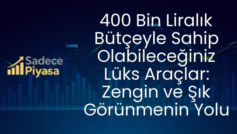 400 Bin Liralık Bütçeyle Sahip Olabileceğiniz Lüks Araçlar: Zengin ve Şık Görünmenin Yolu
