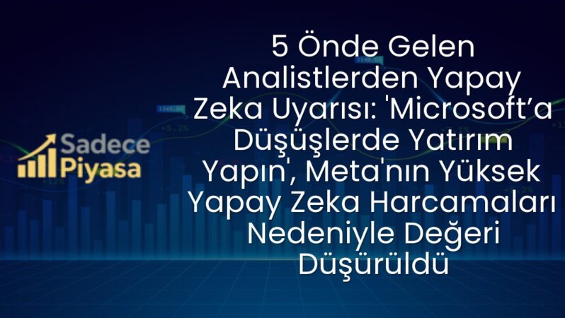 5 Önde Gelen Analistlerden Yapay Zeka Uyarısı: ‘Microsoft’a Düşüşlerde Yatırım Yapın’, Meta’nın Yüksek Yapay Zeka Harcamaları Nedeniyle Değeri Düşürüldü
