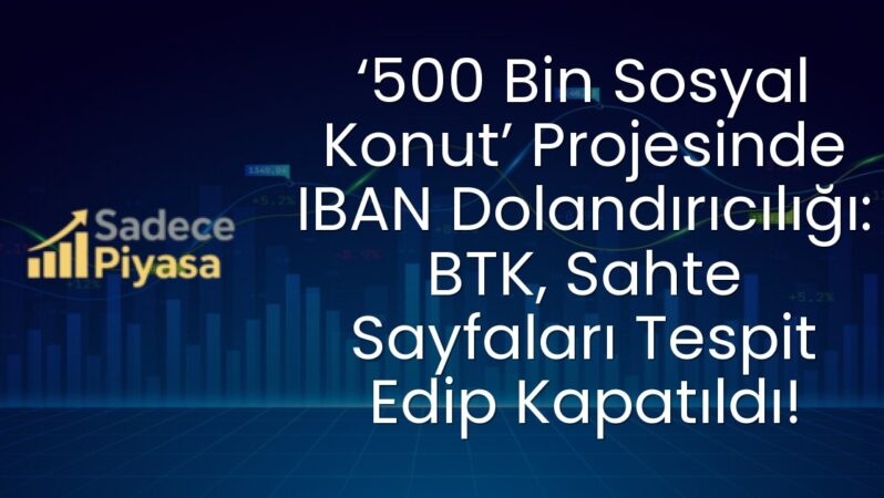 ‘500 Bin Sosyal Konut’ Projesinde IBAN Dolandırıcılığı: BTK, Sahte Sayfaları Tespit Edip Kapatıldı!