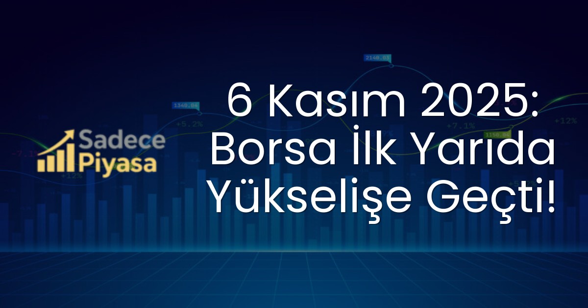 6 Kasım 2025: Borsa İlk Yarıda Yükselişe Geçti!