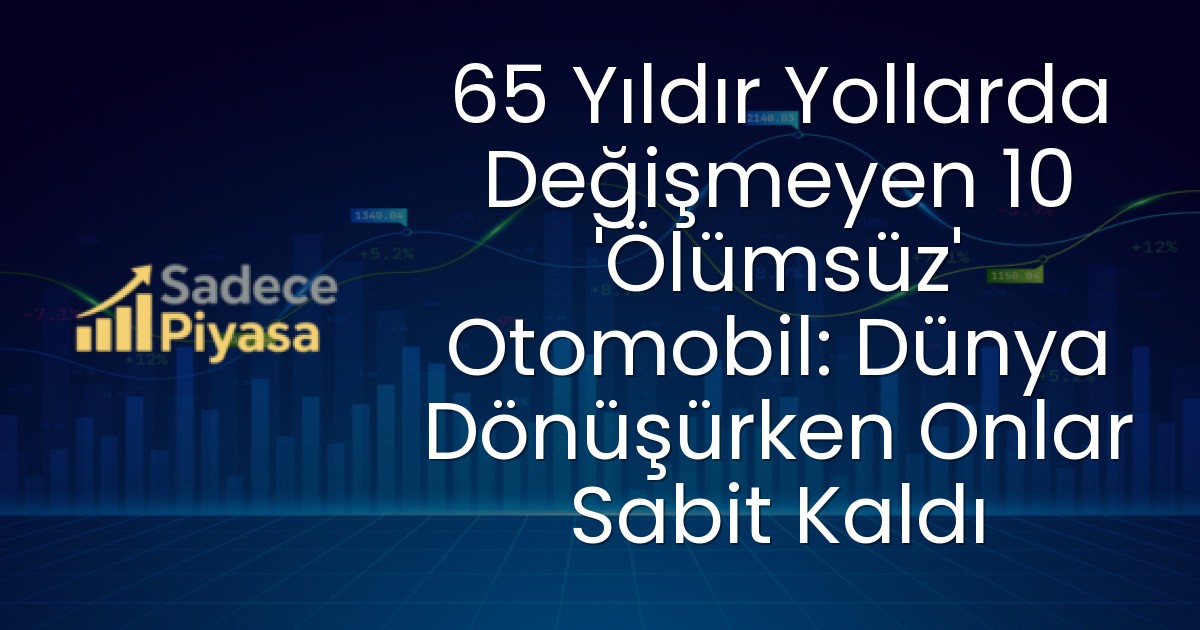 65 Yıldır Yollarda Değişmeyen 10 ‘Ölümsüz’ Otomobil: Dünya Dönüşürken Onlar Sabit Kaldı