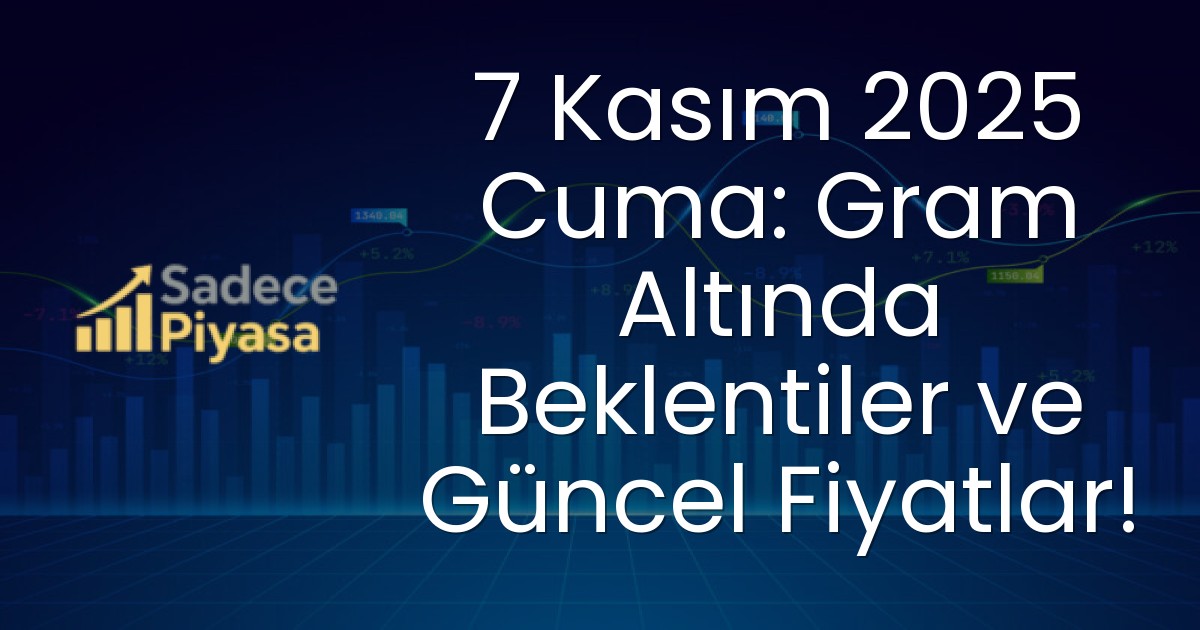 7 Kasım 2025 Cuma: Gram Altında Beklentiler ve Güncel Fiyatlar!