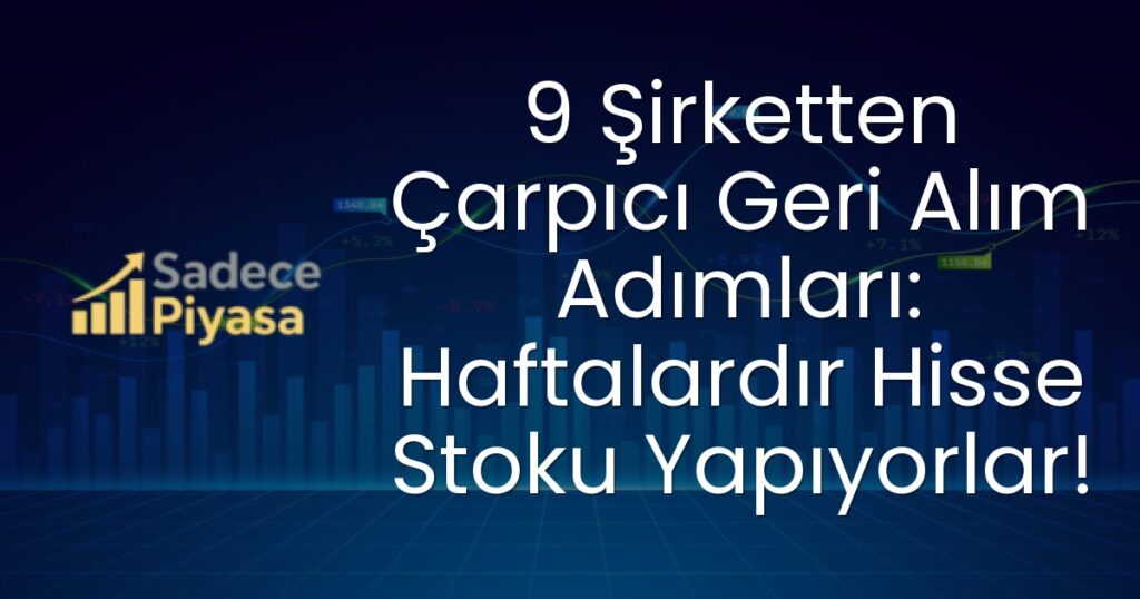 9 Şirketten Çarpıcı Geri Alım Adımları: Haftalardır Hisse Stoku Yapıyorlar!