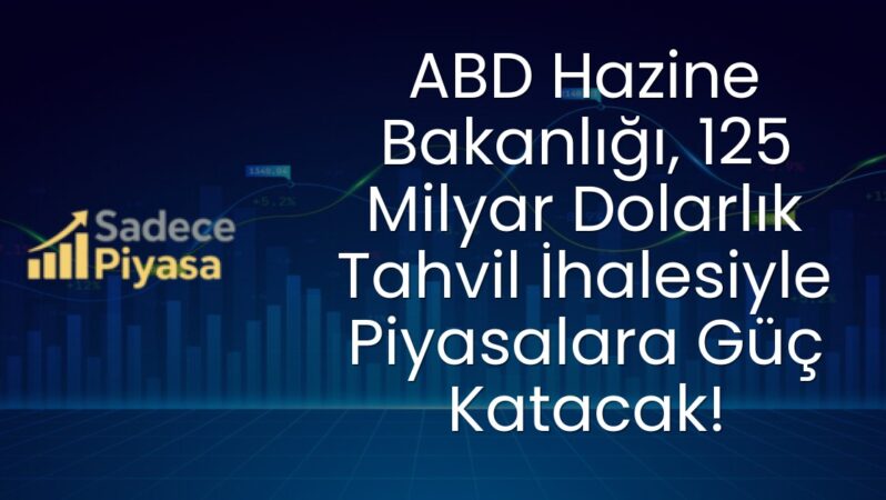 ABD Hazine Bakanlığı, 125 Milyar Dolarlık Tahvil İhalesiyle Piyasalara Güç Katacak!
