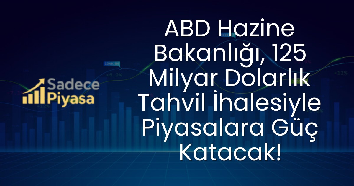 ABD Hazine Bakanlığı, 125 Milyar Dolarlık Tahvil İhalesiyle Piyasalara Güç Katacak!