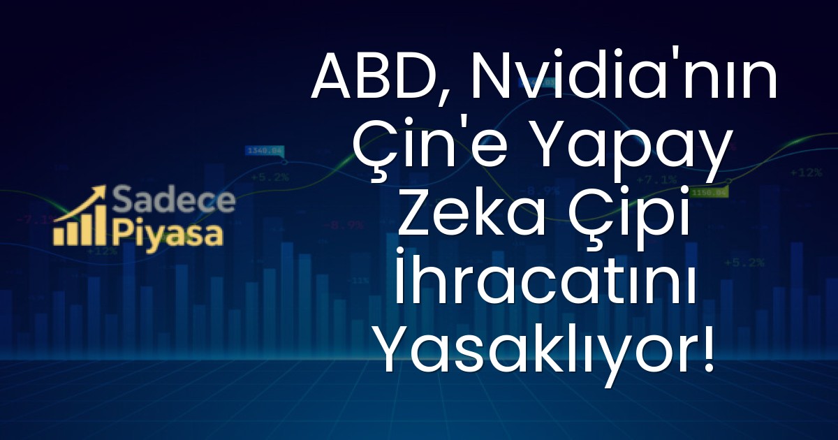 ABD, Nvidia’nın Çin’e Yapay Zeka Çipi İhracatını Yasaklıyor!