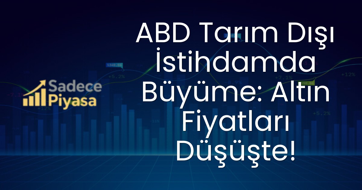 ABD Tarım Dışı İstihdamda Büyüme: Altın Fiyatları Düşüşte!