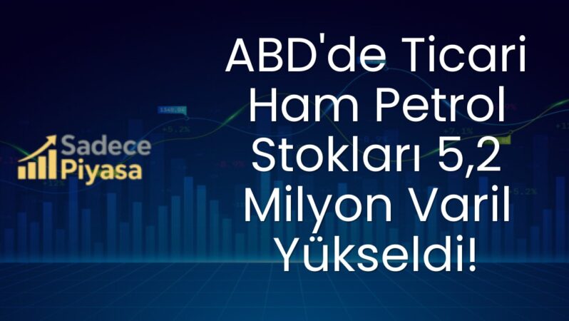 ABD’de Ticari Ham Petrol Stokları 5,2 Milyon Varil Yükseldi!