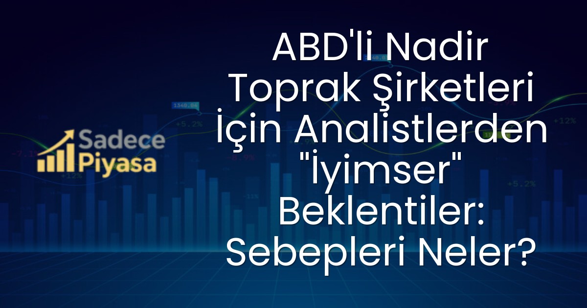 ABD’li Nadir Toprak Şirketleri İçin Analistlerden “İyimser” Beklentiler: Sebepleri Neler?