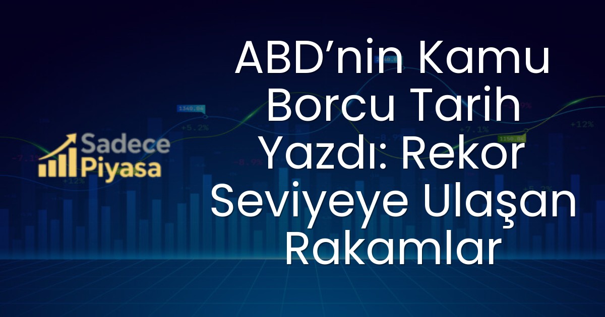 ABD’nin Kamu Borcu Tarih Yazdı: Rekor Seviyeye Ulaşan Rakamlar