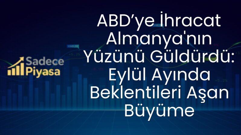 ABD’ye İhracat Almanya’nın Yüzünü Güldürdü: Eylül Ayında Beklentileri Aşan Büyüme