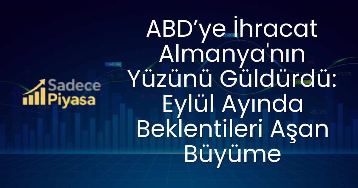 ABD’ye İhracat Almanya’nın Yüzünü Güldürdü: Eylül Ayında Beklentileri Aşan Büyüme