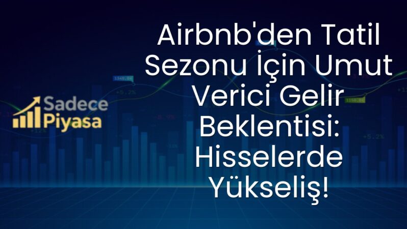 Airbnb’den Tatil Sezonu İçin Umut Verici Gelir Beklentisi: Hisselerde Yükseliş!