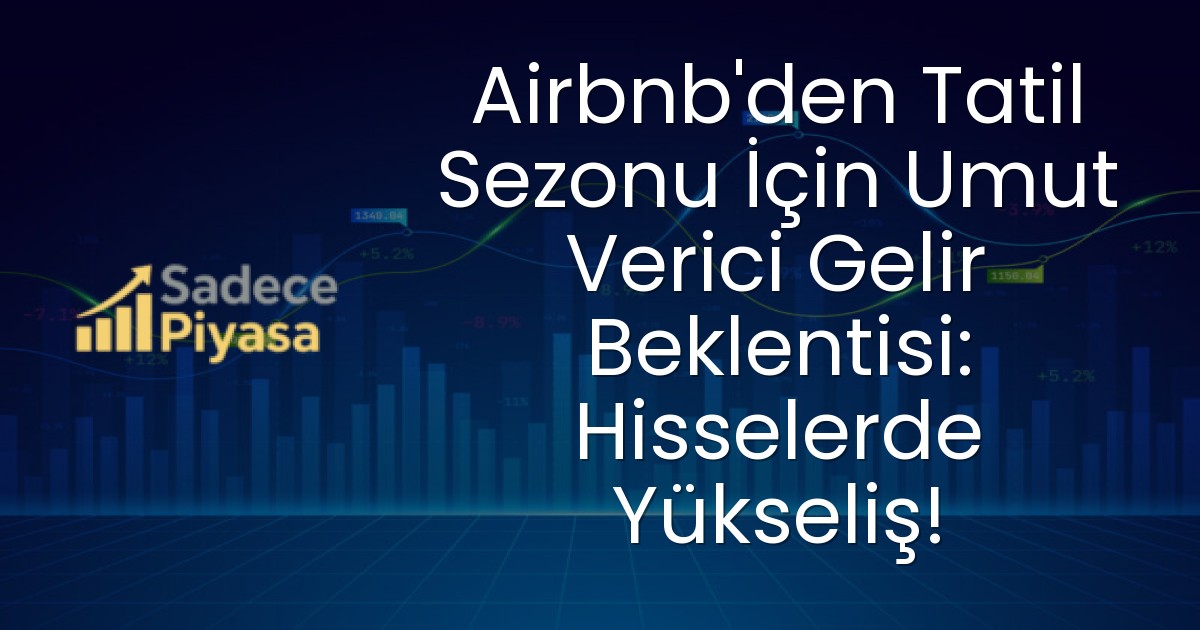 Airbnb’den Tatil Sezonu İçin Umut Verici Gelir Beklentisi: Hisselerde Yükseliş!