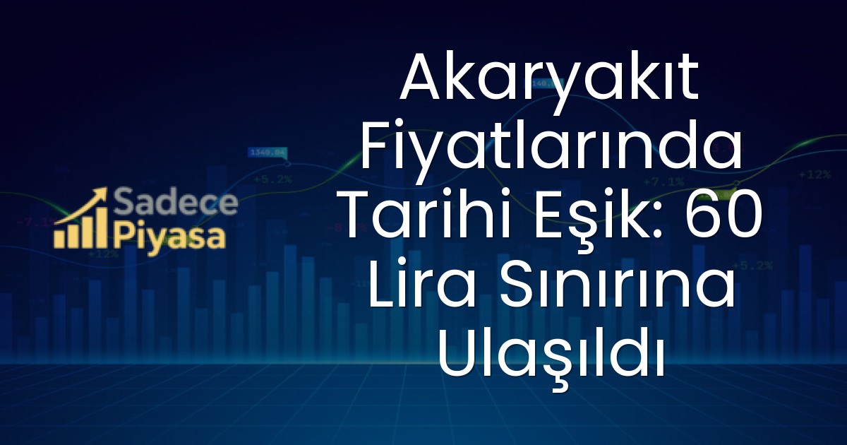 Akaryakıt Fiyatlarında Tarihi Eşik: 60 Lira Sınırına Ulaşıldı