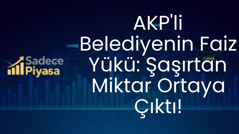 AKP’li Belediyenin Faiz Yükü: Şaşırtan Miktar Ortaya Çıktı!