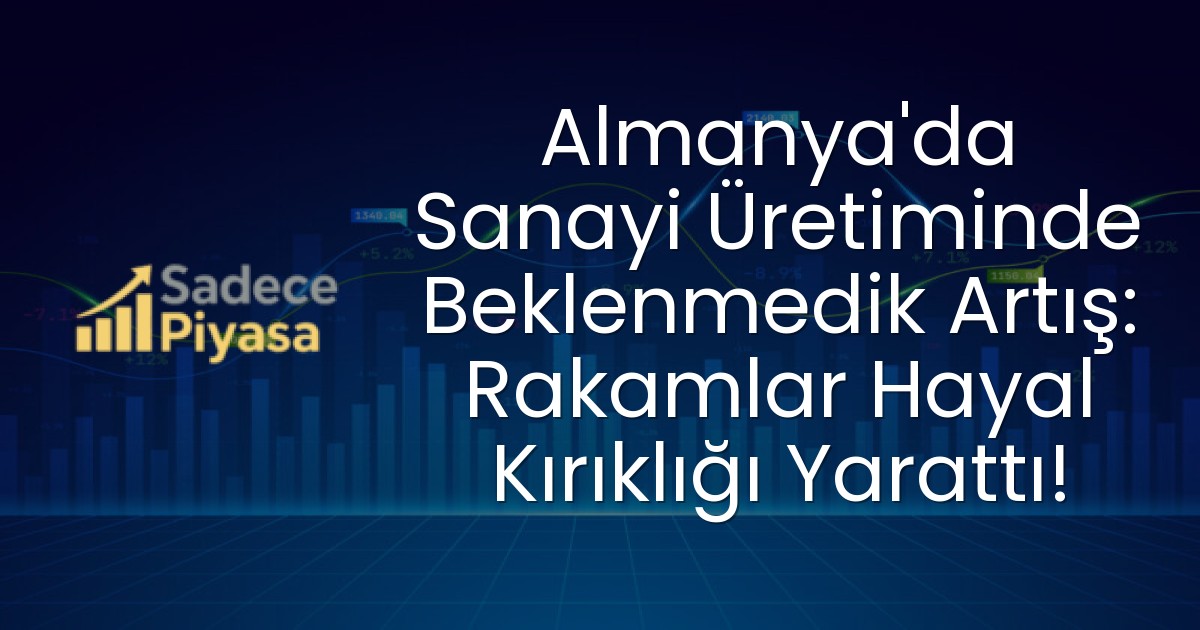 Almanya’da Sanayi Üretiminde Beklenmedik Artış: Rakamlar Hayal Kırıklığı Yarattı!