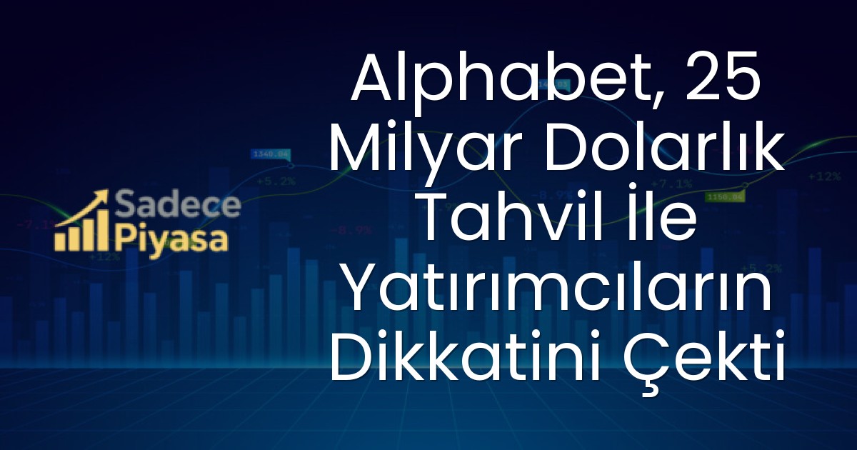 Alphabet, 25 Milyar Dolarlık Tahvil İle Yatırımcıların Dikkatini Çekti