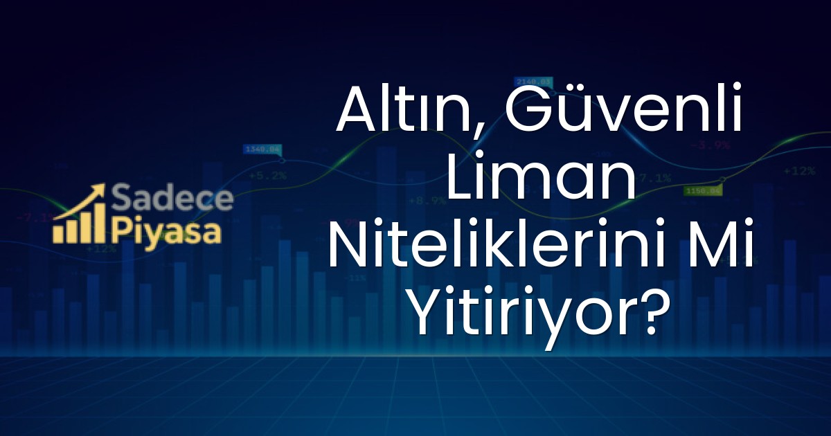 Altın, Güvenli Liman Niteliklerini Mi Yitiriyor?