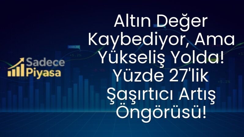 Altın Değer Kaybediyor, Ama Yükseliş Yolda! Yüzde 27’lik Şaşırtıcı Artış Öngörüsü!