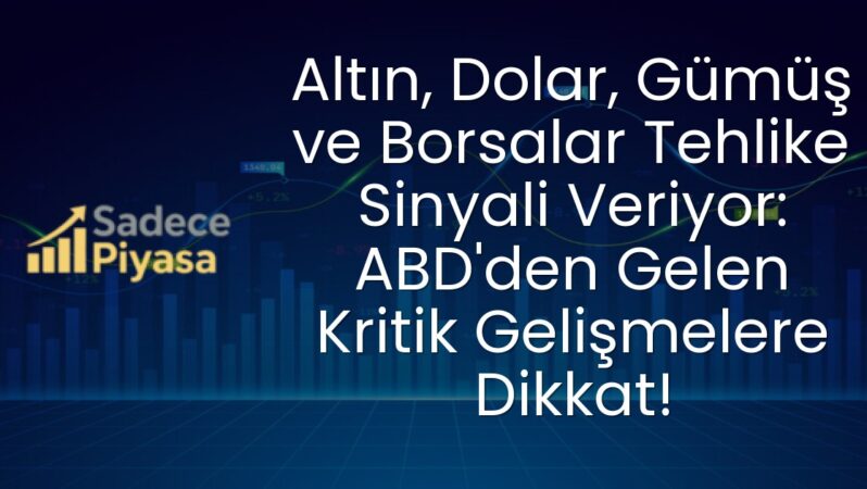 Altın, Dolar, Gümüş ve Borsalar Tehlike Sinyali Veriyor: ABD’den Gelen Kritik Gelişmelere Dikkat!