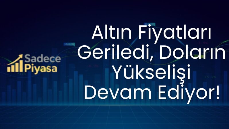 Altın Fiyatları Geriledi, Doların Yükselişi Devam Ediyor!