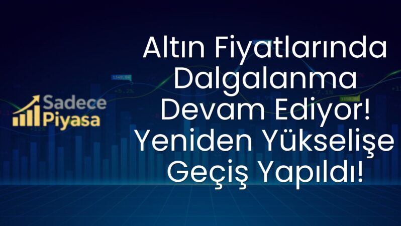 Altın Fiyatlarında Dalgalanma Devam Ediyor! Yeniden Yükselişe Geçiş Yapıldı!