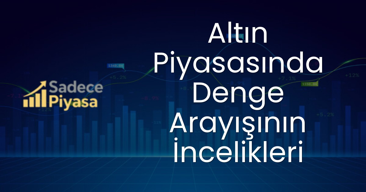 Altın Piyasasında Denge Arayışının İncelikleri