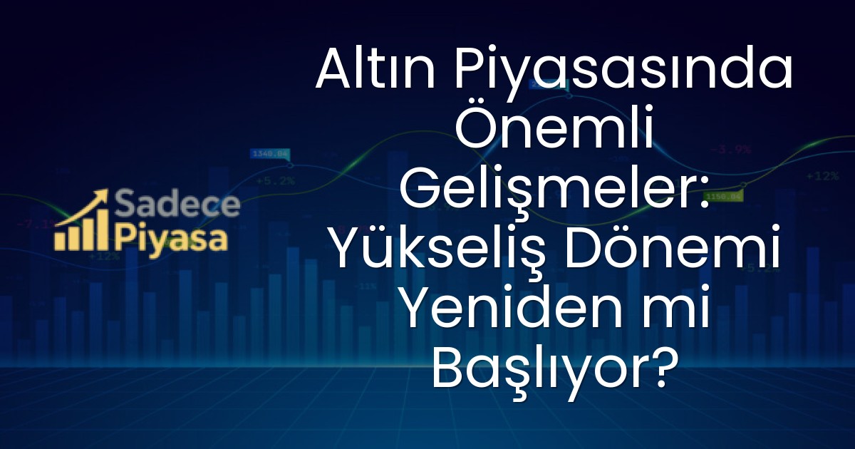 Altın Piyasasında Önemli Gelişmeler: Yükseliş Dönemi Yeniden mi Başlıyor?