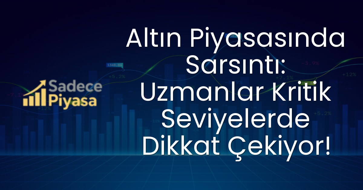 Altın Piyasasında Sarsıntı: Uzmanlar Kritik Seviyelerde Dikkat Çekiyor!