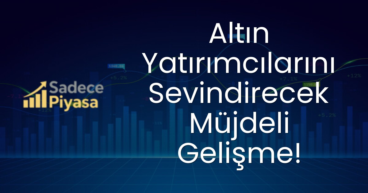 Altın Yatırımcılarını Sevindirecek Müjdeli Gelişme!