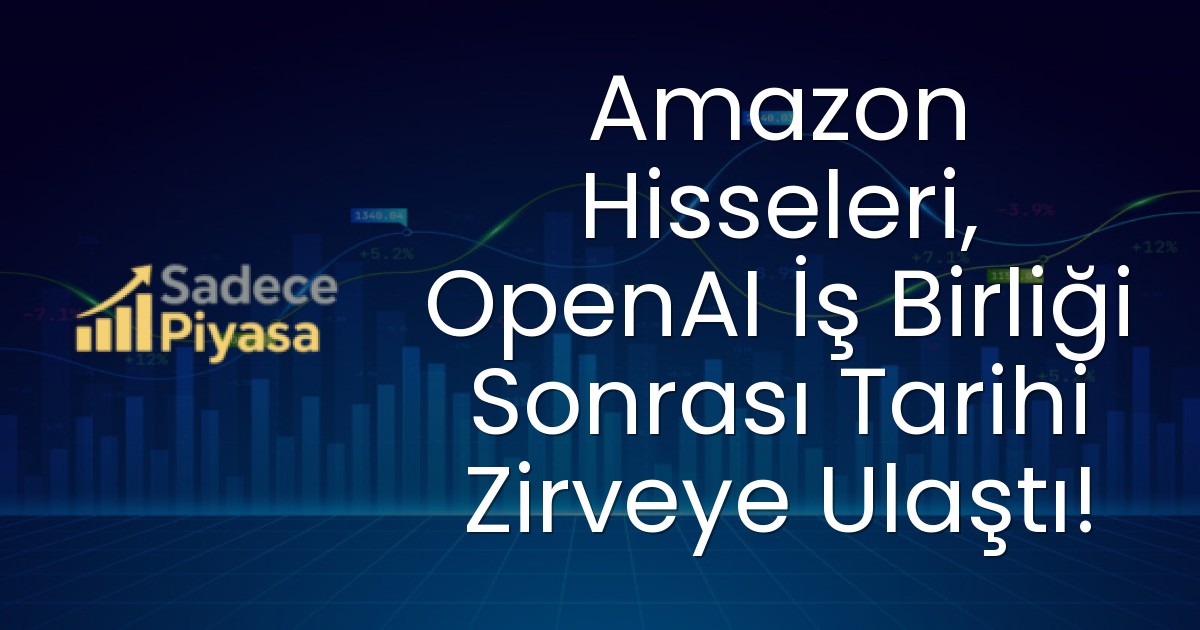 Amazon Hisseleri, OpenAI İş Birliği Sonrası Tarihi Zirveye Ulaştı!