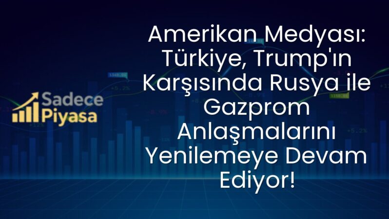 Amerikan Medyası: Türkiye, Trump’ın Karşısında Rusya ile Gazprom Anlaşmalarını Yenilemeye Devam Ediyor!