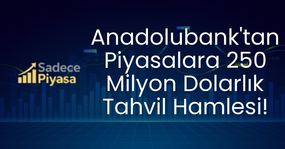 Anadolubank’tan Piyasalara 250 Milyon Dolarlık Tahvil Hamlesi!