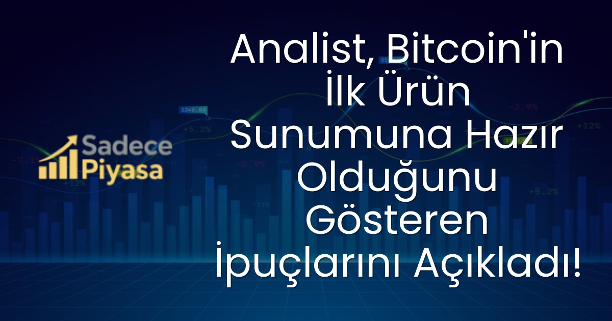 Analist, Bitcoin’in İlk Ürün Sunumuna Hazır Olduğunu Gösteren İpuçlarını Açıkladı!