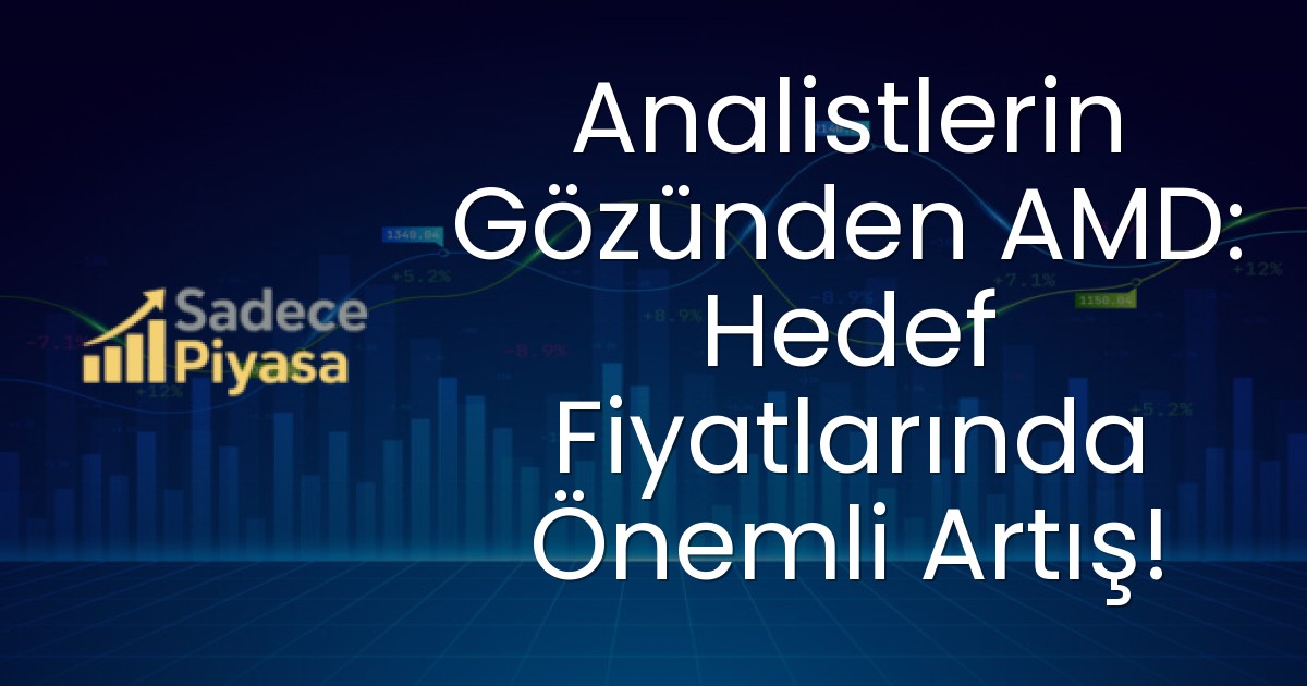 Analistlerin Gözünden AMD: Hedef Fiyatlarında Önemli Artış!