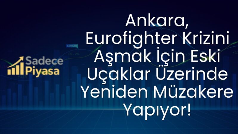 Ankara, Eurofighter Krizini Aşmak İçin Eski Uçaklar Üzerinde Yeniden Müzakere Yapıyor!