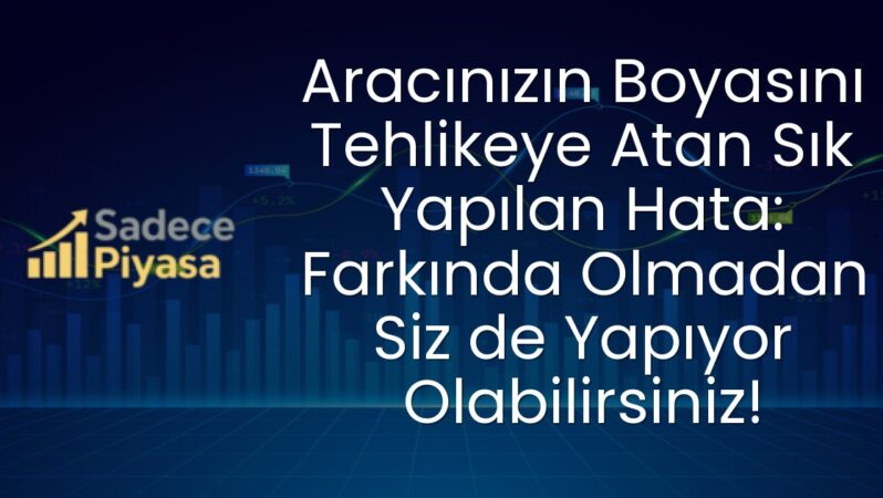 Aracınızın Boyasını Tehlikeye Atan Sık Yapılan Hata: Farkında Olmadan Siz de Yapıyor Olabilirsiniz!