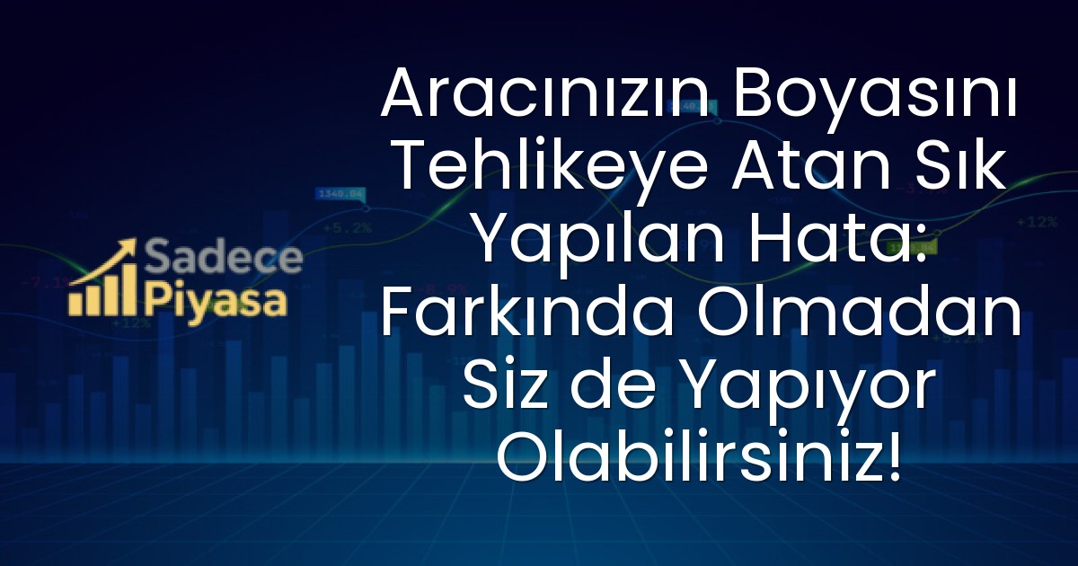Aracınızın Boyasını Tehlikeye Atan Sık Yapılan Hata: Farkında Olmadan Siz de Yapıyor Olabilirsiniz!